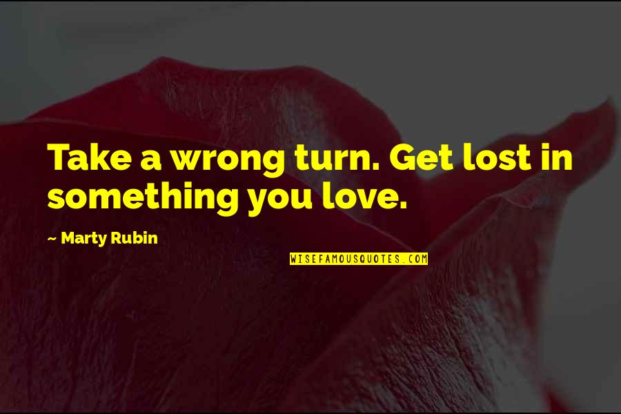 Take The Risk Love Quotes By Marty Rubin: Take a wrong turn. Get lost in something Take The Risk Love Quotes By Marty Rubin: Take a wrong turn. Get lost in something