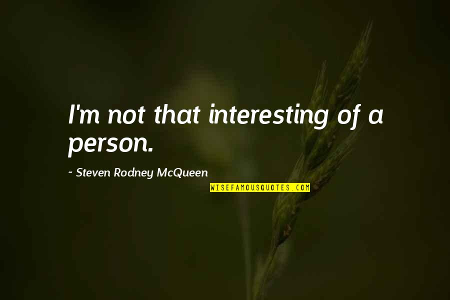 Take The Risk Love Quotes By Steven Rodney McQueen: I'm not that interesting of a person. Take The Risk Love Quotes By Steven Rodney McQueen: I'm not that interesting of a person.