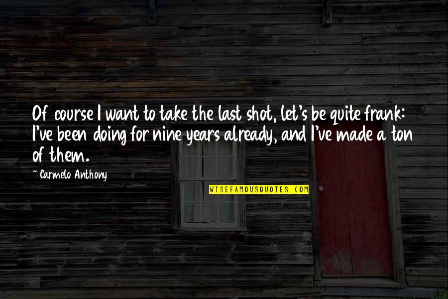 Take The Shot Quotes By Carmelo Anthony: Of course I want to take the last