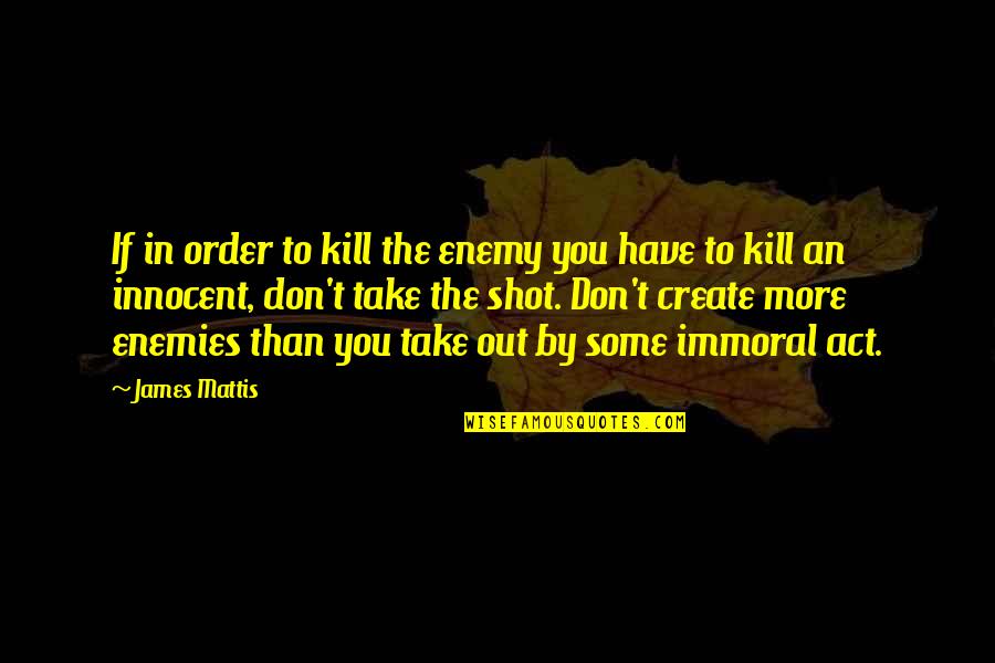 Take The Shot Quotes By James Mattis: If in order to kill the enemy you