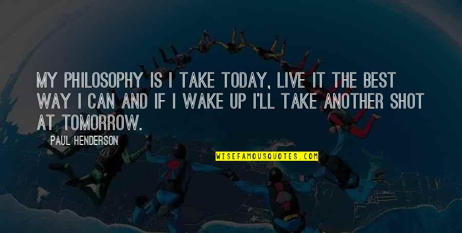 Take The Shot Quotes By Paul Henderson: My philosophy is I take today, live it