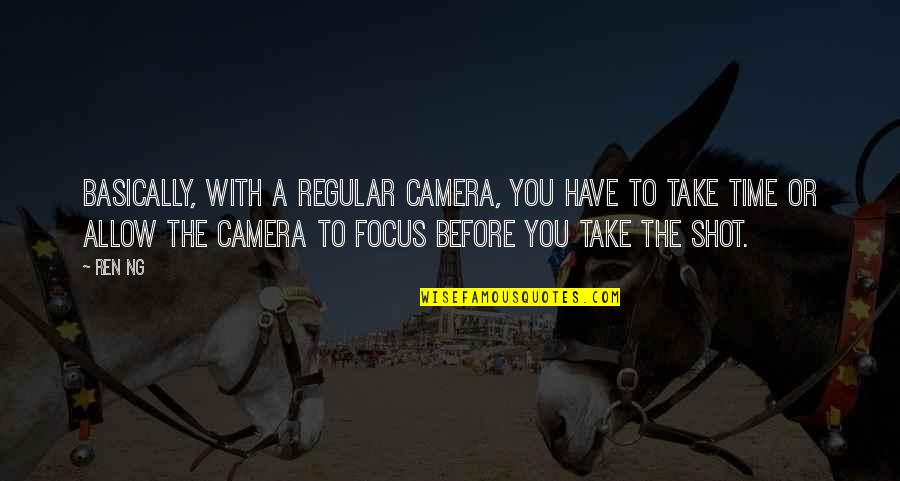 Take The Shot Quotes By Ren Ng: Basically, with a regular camera, you have to