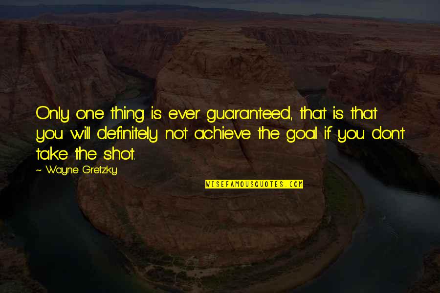Take The Shot Quotes By Wayne Gretzky: Only one thing is ever guaranteed, that is