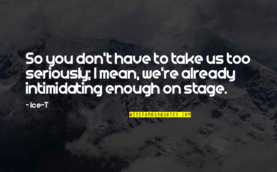 Take The Stage Quotes By Ice-T: So you don't have to take us too