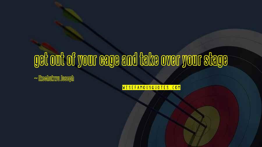 Take The Stage Quotes By Ikechukwu Joseph: get out of your cage and take over