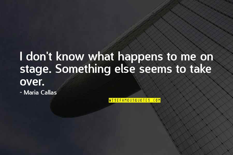 Take The Stage Quotes By Maria Callas: I don't know what happens to me on