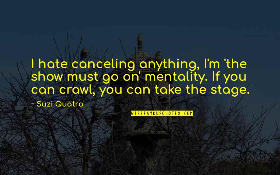Take The Stage Quotes By Suzi Quatro: I hate canceling anything, I'm 'the show must