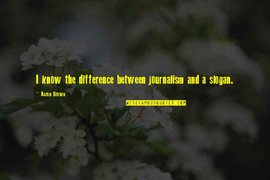Take Time For Friends Quotes By Aaron Brown: I know the difference between journalism and a Take Time For Friends Quotes By Aaron Brown: I know the difference between journalism and a