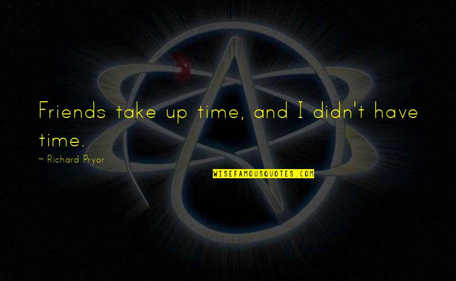 Take Time For Friends Quotes By Richard Pryor: Friends take up time, and I didn't have Take Time For Friends Quotes By Richard Pryor: Friends take up time, and I didn't have