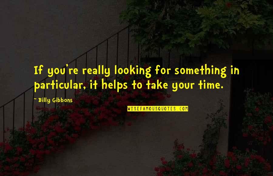 Take Time For You Quotes By Billy Gibbons: If you're really looking for something in particular,