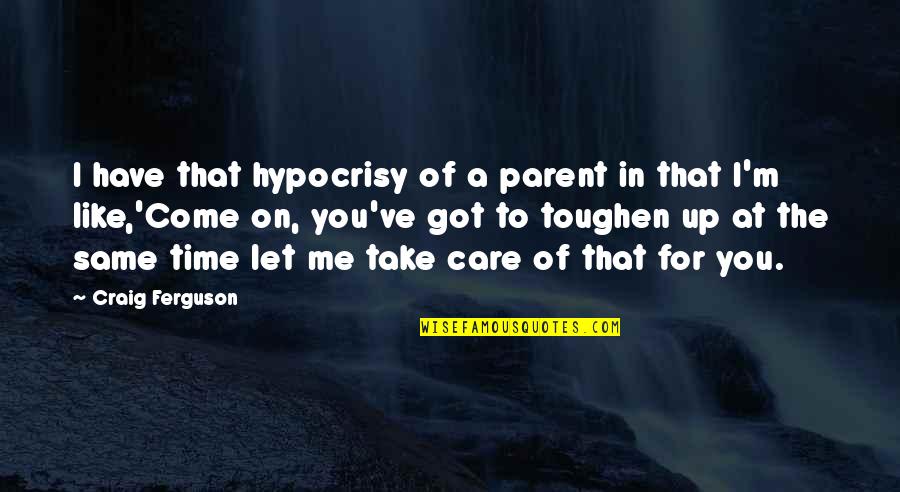 Take Time For You Quotes By Craig Ferguson: I have that hypocrisy of a parent in