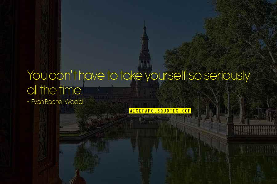 Take Time For Yourself Quotes By Evan Rachel Wood: You don't have to take yourself so seriously