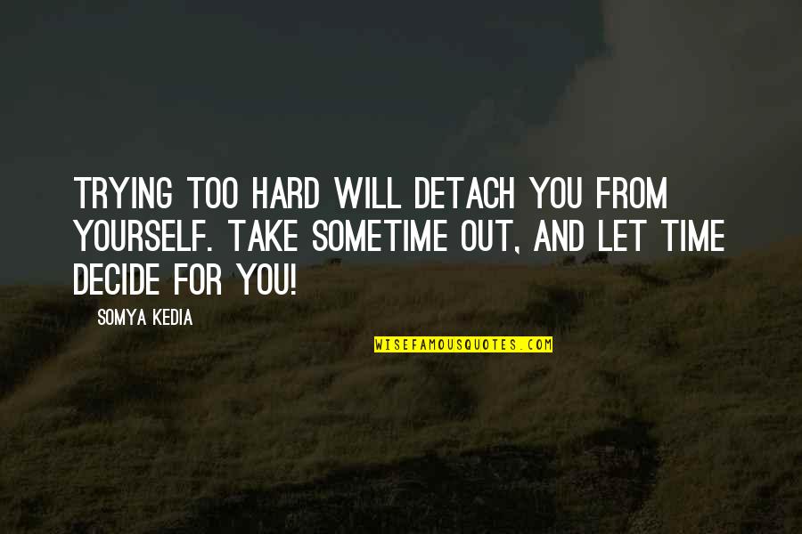 Take Time For Yourself Quotes By Somya Kedia: Trying too hard will detach you from yourself.
