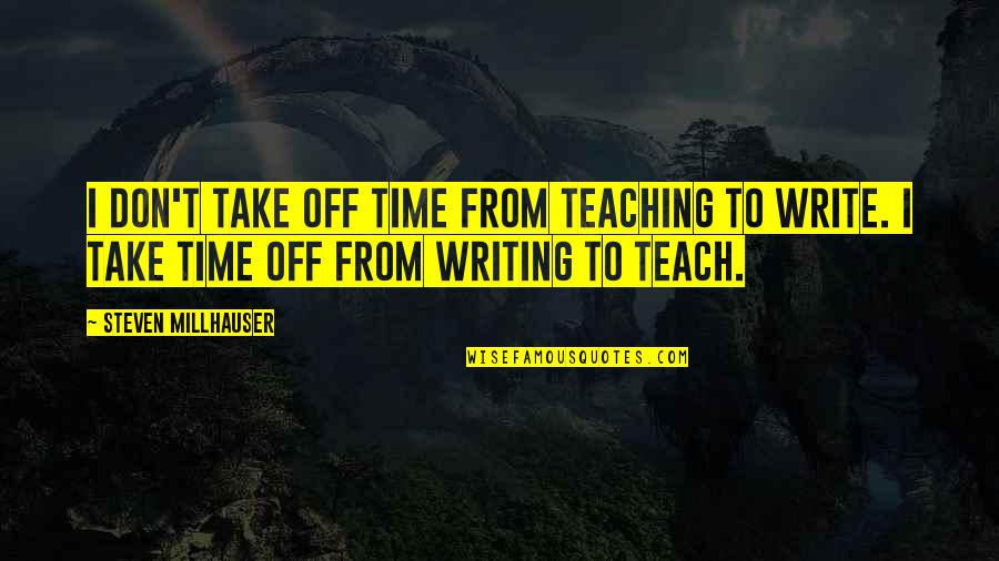 Take Time Off Quotes By Steven Millhauser: I don't take off time from teaching to