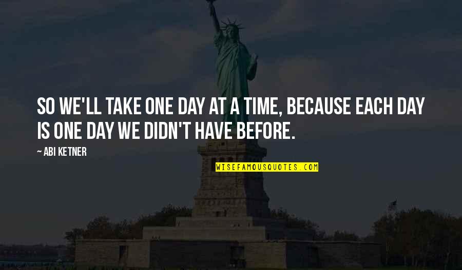 Take Time Out Of Your Day Quotes By Abi Ketner: So we'll take one day at a time,