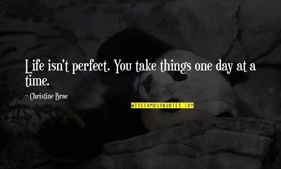 Take Time Out Of Your Day Quotes By Christine Brae: Life isn't perfect. You take things one day Take Time Out Of Your Day Quotes By Christine Brae: Life isn't perfect. You take things one day