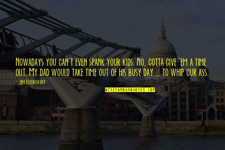 Take Time Out Of Your Day Quotes By Jeff Foxworthy: Nowadays you can't even spank your kids. No,