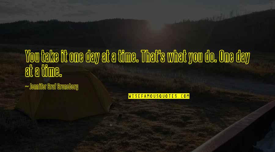 Take Time Out Of Your Day Quotes By Jennifer Graf Groneberg: You take it one day at a time. Take Time Out Of Your Day Quotes By Jennifer Graf Groneberg: You take it one day at a time.
