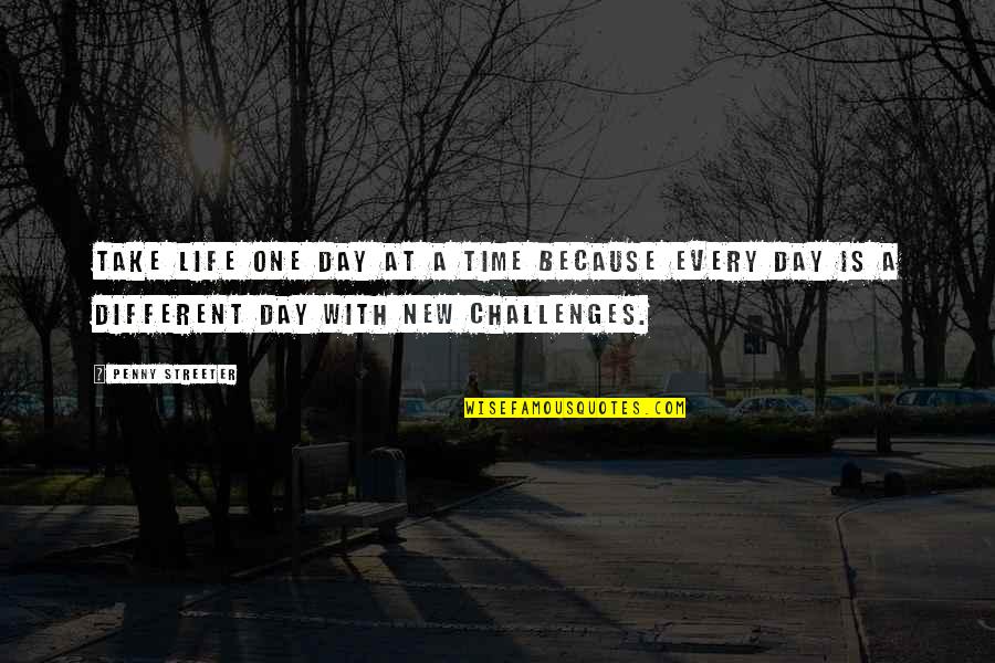 Take Time Out Of Your Day Quotes By Penny Streeter: Take life one day at a time because Take Time Out Of Your Day Quotes By Penny Streeter: Take life one day at a time because