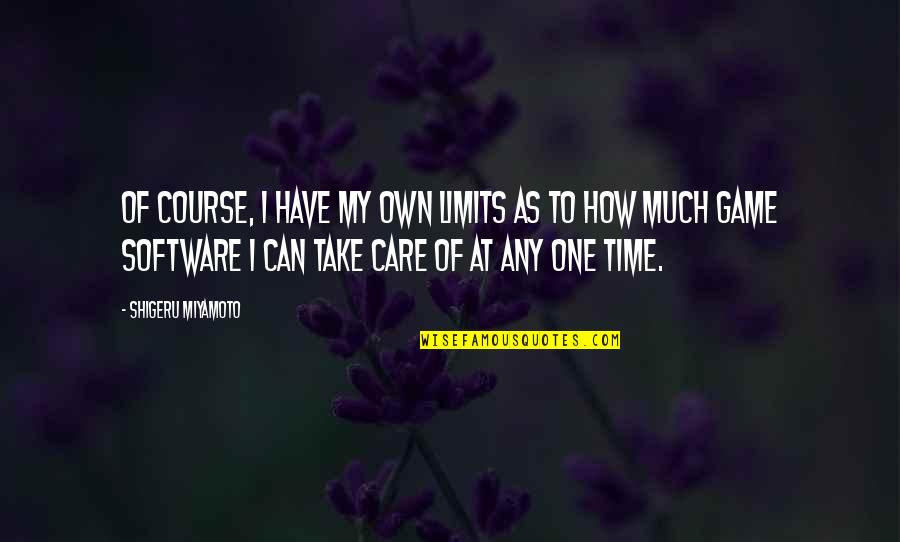 Take Time To Care Quotes By Shigeru Miyamoto: Of course, I have my own limits as Take Time To Care Quotes By Shigeru Miyamoto: Of course, I have my own limits as