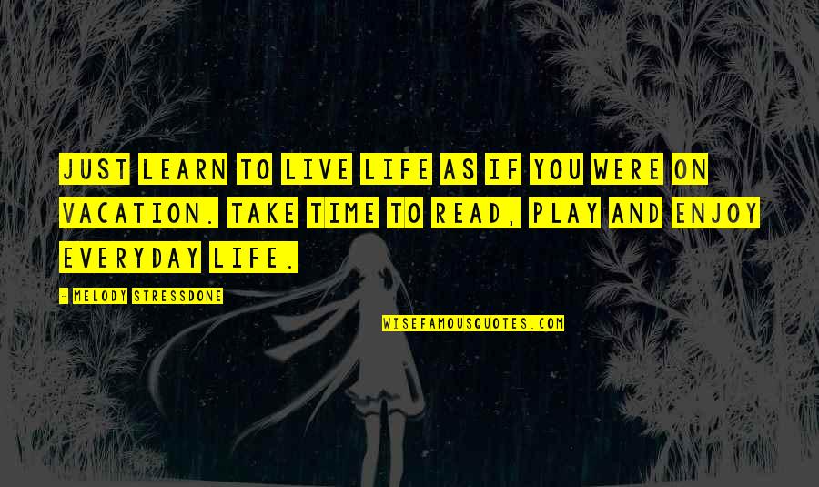 Take Time To Enjoy Quotes By Melody Stressdone: just learn to live life as if you
