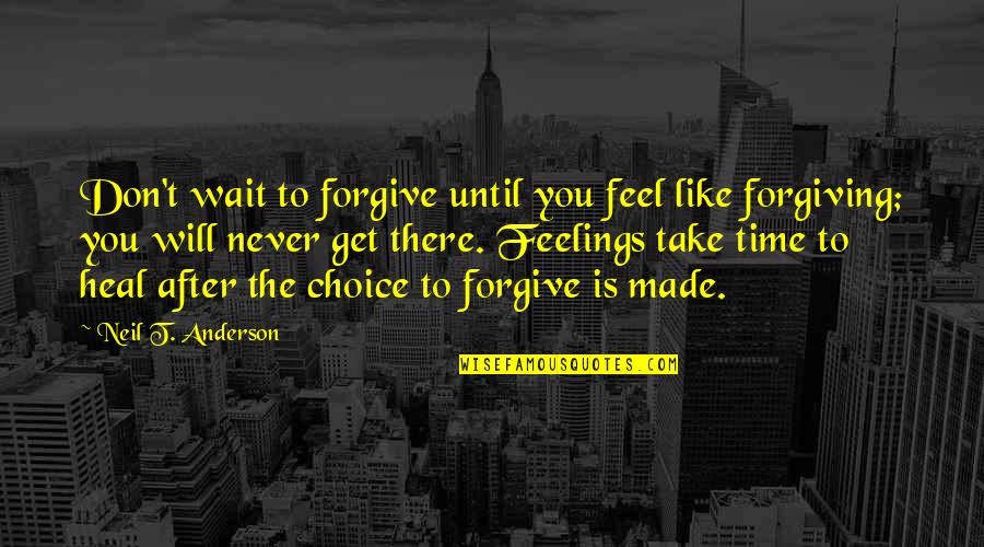 Take Time To Heal Quotes By Neil T. Anderson: Don't wait to forgive until you feel like