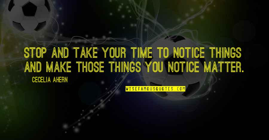 Take Time To Quotes By Cecelia Ahern: Stop and take your time to notice things
