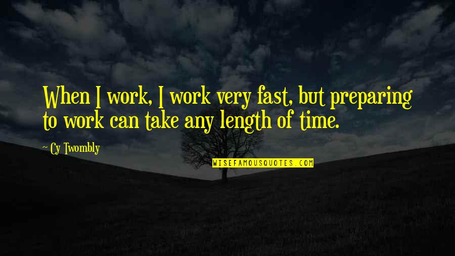 Take Time To Quotes By Cy Twombly: When I work, I work very fast, but