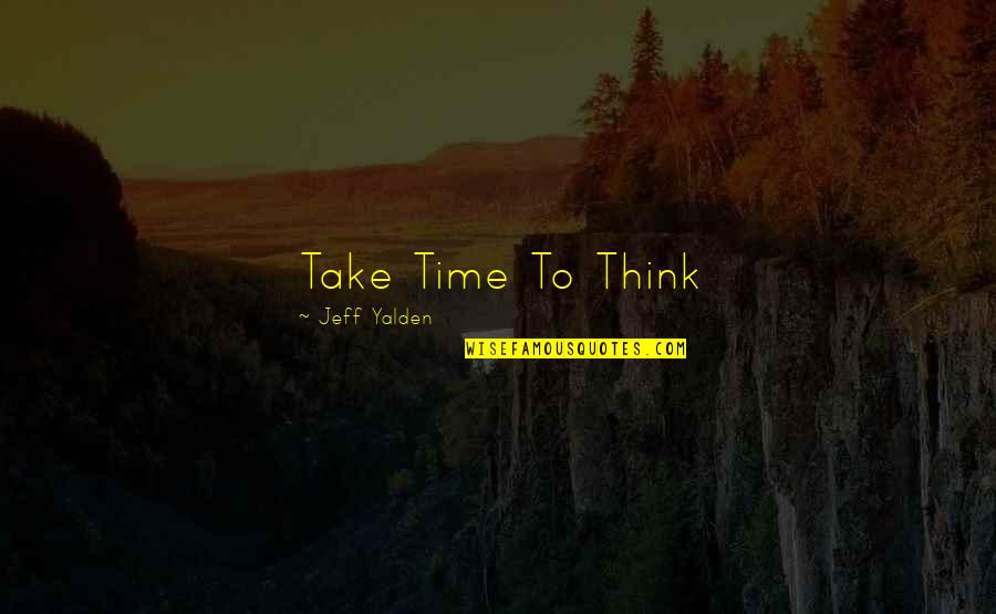 Take Time To Quotes By Jeff Yalden: Take Time To Think