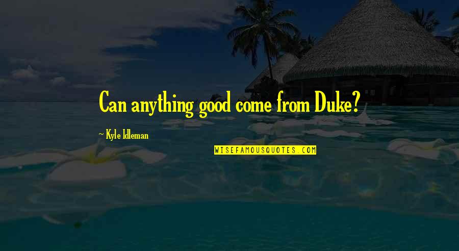 Take Time To Reflect Quotes By Kyle Idleman: Can anything good come from Duke?