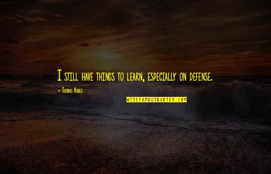 Take Time To Think Quote Quotes By Thomas Vanek: I still have things to learn, especially on Take Time To Think Quote Quotes By Thomas Vanek: I still have things to learn, especially on