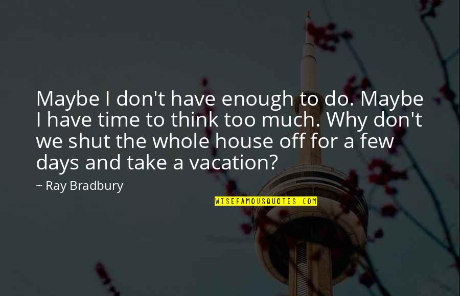 Take Time To Think Quotes By Ray Bradbury: Maybe I don't have enough to do. Maybe
