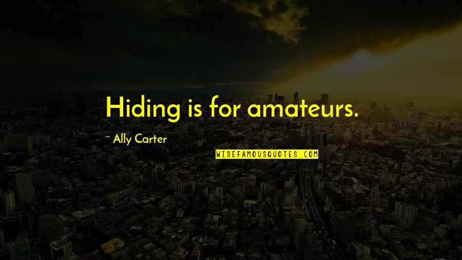Take To The Hills Quotes By Ally Carter: Hiding is for amateurs. Take To The Hills Quotes By Ally Carter: Hiding is for amateurs.