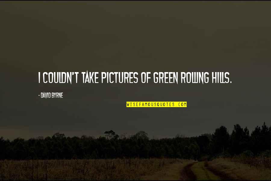 Take To The Hills Quotes By David Byrne: I couldn't take pictures of green rolling hills. Take To The Hills Quotes By David Byrne: I couldn't take pictures of green rolling hills.