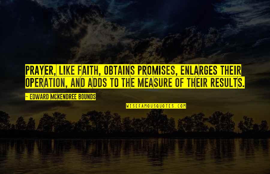 Take To The Hills Quotes By Edward McKendree Bounds: Prayer, like faith, obtains promises, enlarges their operation, Take To The Hills Quotes By Edward McKendree Bounds: Prayer, like faith, obtains promises, enlarges their operation,