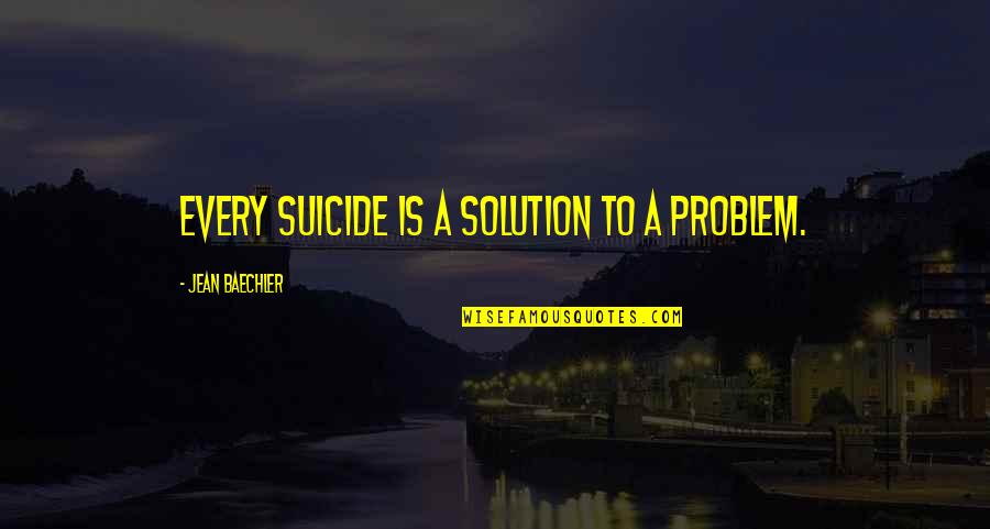 Take To The Hills Quotes By Jean Baechler: Every suicide is a solution to a problem. Take To The Hills Quotes By Jean Baechler: Every suicide is a solution to a problem.