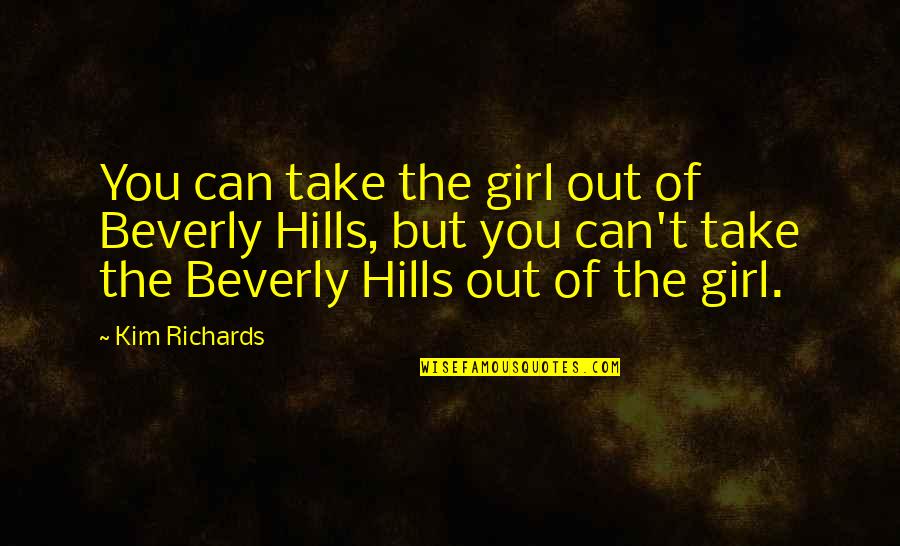 Take To The Hills Quotes By Kim Richards: You can take the girl out of Beverly Take To The Hills Quotes By Kim Richards: You can take the girl out of Beverly