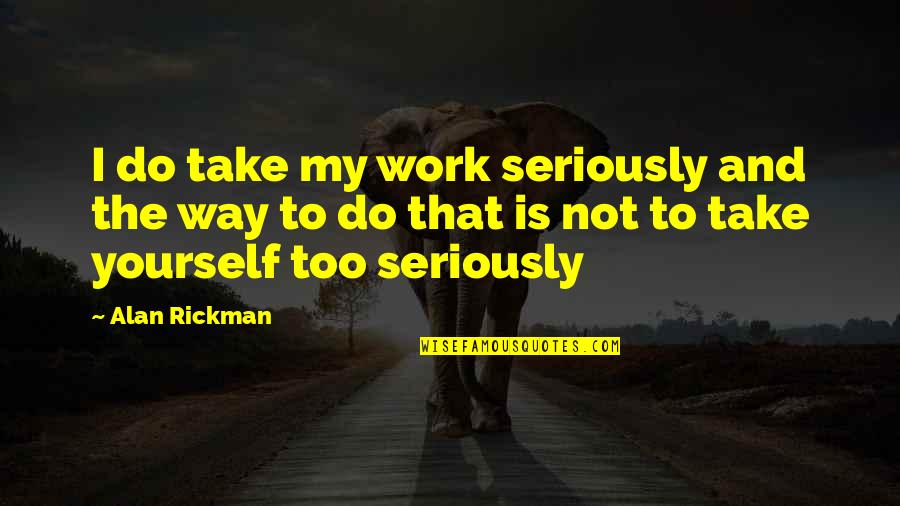 Take Too Seriously Quotes By Alan Rickman: I do take my work seriously and the