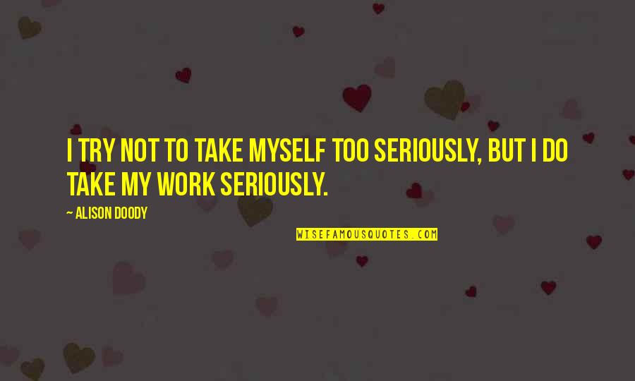 Take Too Seriously Quotes By Alison Doody: I try not to take myself too seriously,