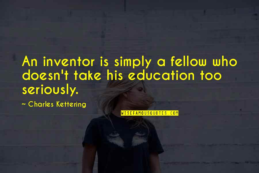 Take Too Seriously Quotes By Charles Kettering: An inventor is simply a fellow who doesn't