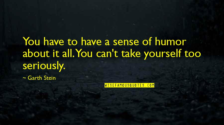 Take Too Seriously Quotes By Garth Stein: You have to have a sense of humor