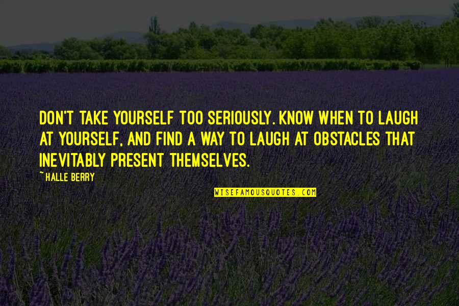 Take Too Seriously Quotes By Halle Berry: Don't take yourself too seriously. Know when to