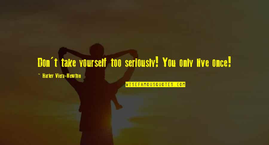 Take Too Seriously Quotes By Harley Viera-Newton: Don't take yourself too seriously! You only live