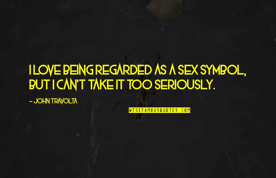 Take Too Seriously Quotes By John Travolta: I love being regarded as a sex symbol,