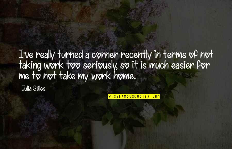 Take Too Seriously Quotes By Julia Stiles: I've really turned a corner recently in terms