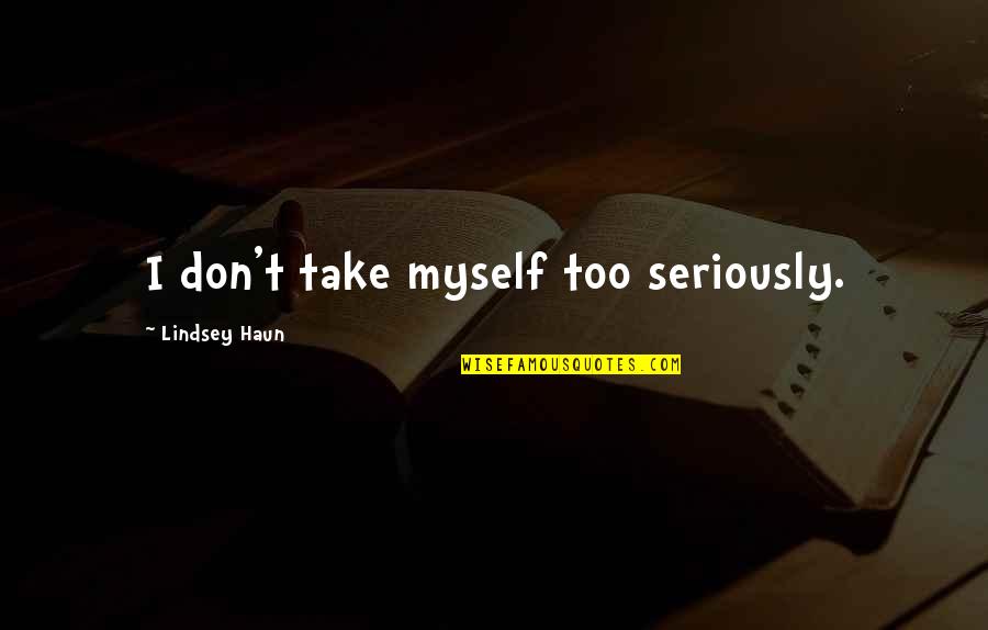 Take Too Seriously Quotes By Lindsey Haun: I don't take myself too seriously.