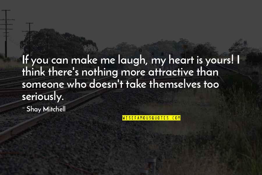 Take Too Seriously Quotes By Shay Mitchell: If you can make me laugh, my heart