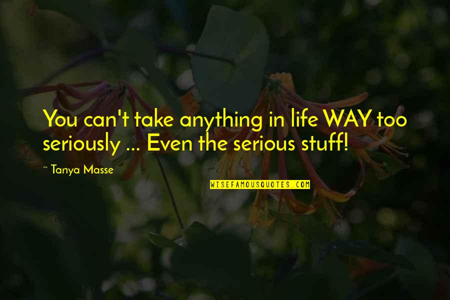Take Too Seriously Quotes By Tanya Masse: You can't take anything in life WAY too