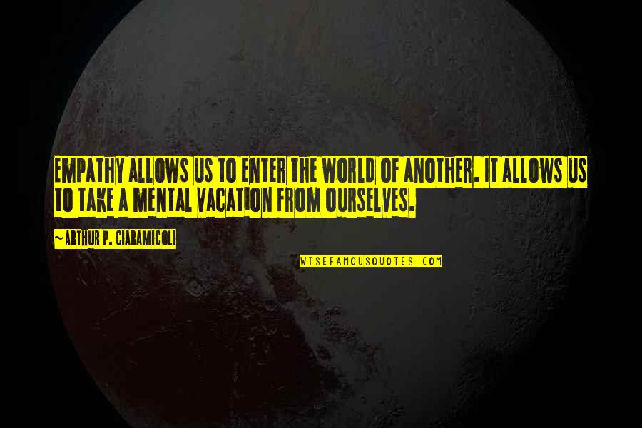 Take Vacation Quotes By Arthur P. Ciaramicoli: Empathy allows us to enter the world of