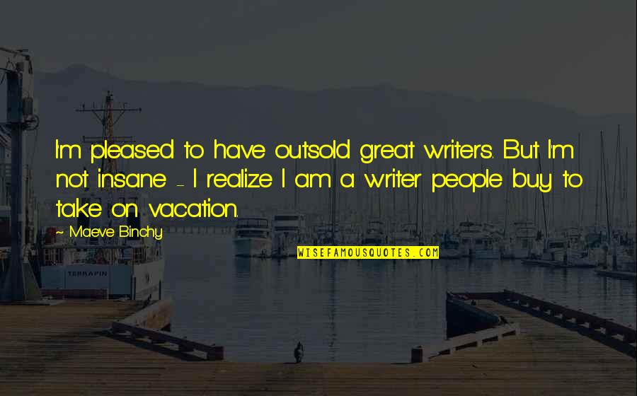 Take Vacation Quotes By Maeve Binchy: I'm pleased to have outsold great writers. But